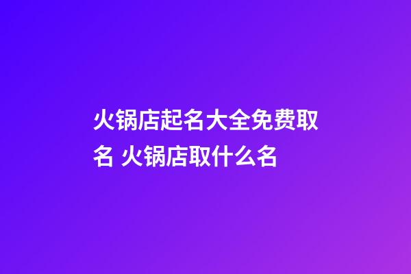火锅店起名大全免费取名 火锅店取什么名-第1张-店铺起名-玄机派